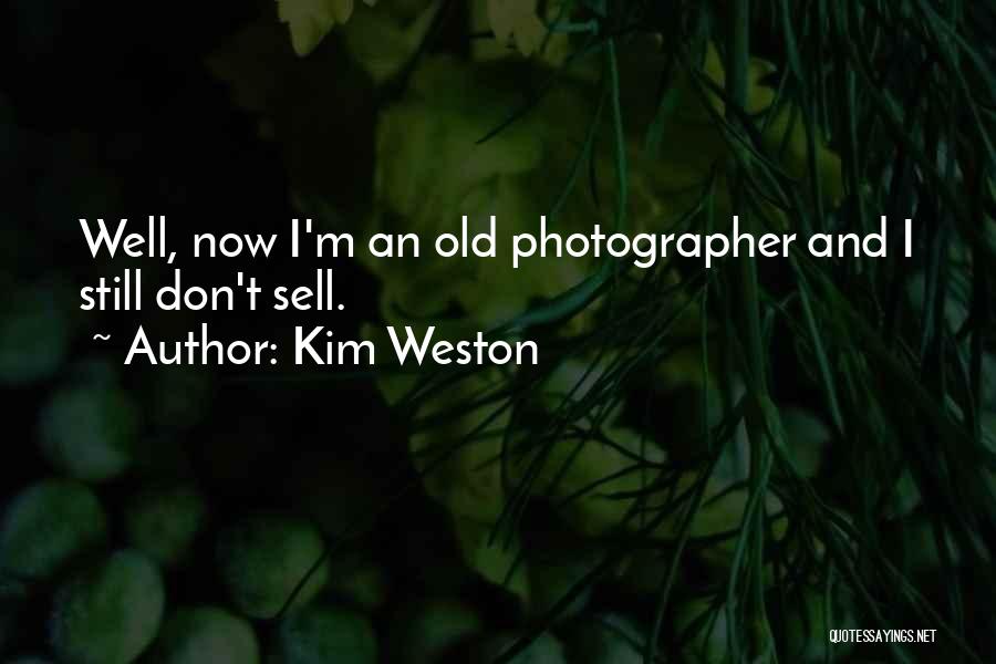 Kim Weston Quotes: Well, Now I'm An Old Photographer And I Still Don't Sell.