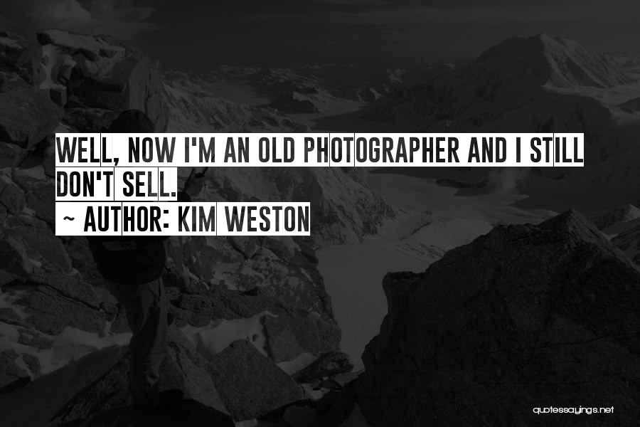Kim Weston Quotes: Well, Now I'm An Old Photographer And I Still Don't Sell.