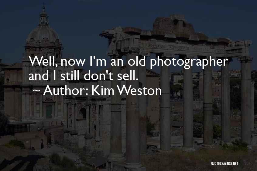 Kim Weston Quotes: Well, Now I'm An Old Photographer And I Still Don't Sell.