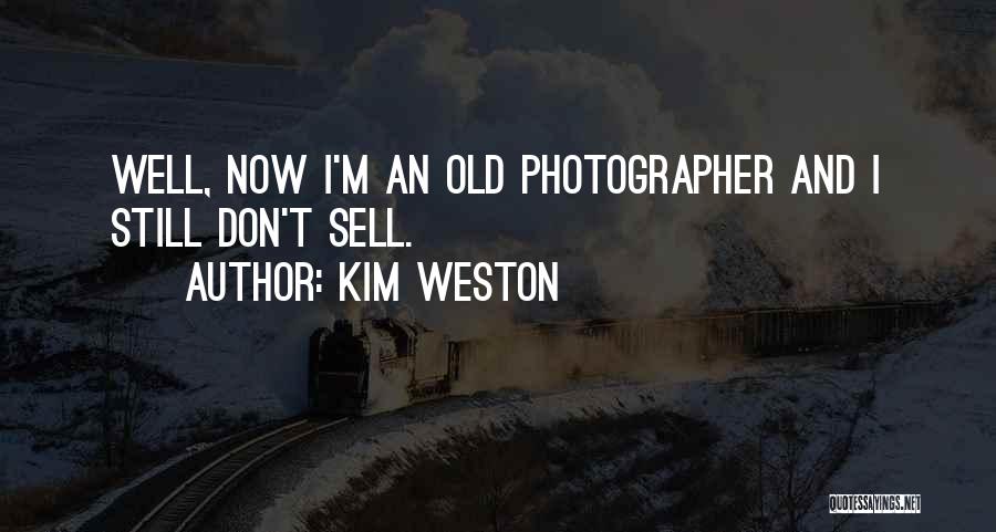 Kim Weston Quotes: Well, Now I'm An Old Photographer And I Still Don't Sell.