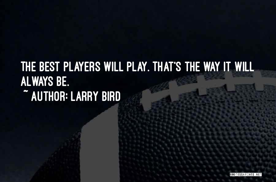Larry Bird Quotes: The Best Players Will Play. That's The Way It Will Always Be.