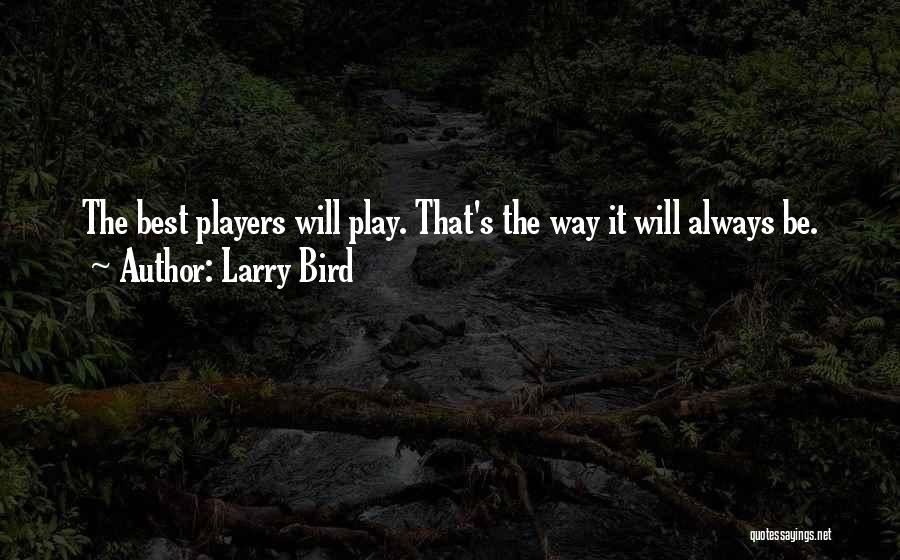 Larry Bird Quotes: The Best Players Will Play. That's The Way It Will Always Be.