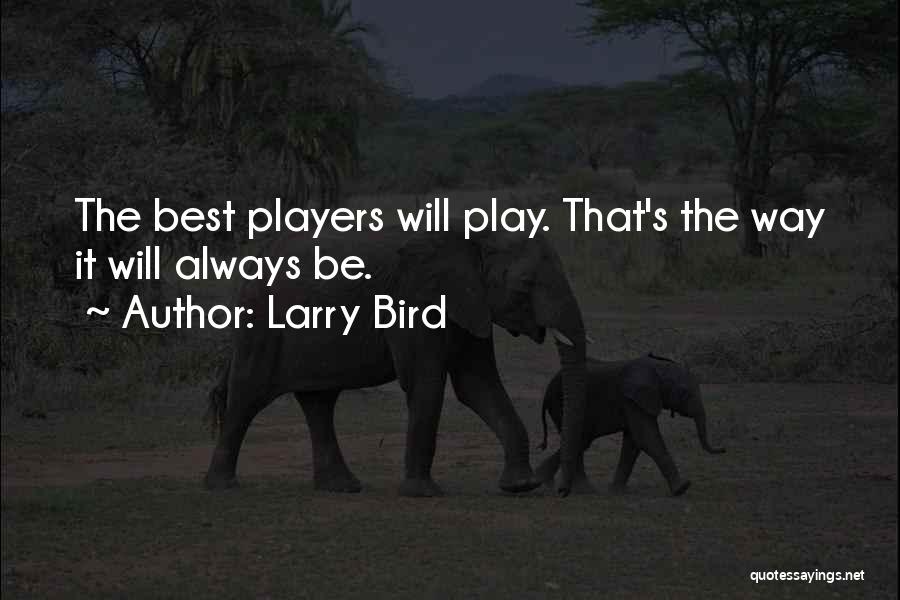 Larry Bird Quotes: The Best Players Will Play. That's The Way It Will Always Be.