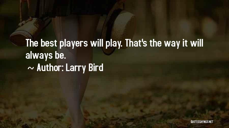 Larry Bird Quotes: The Best Players Will Play. That's The Way It Will Always Be.
