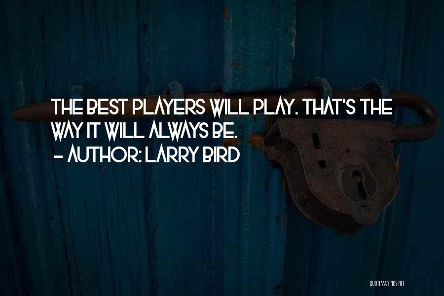 Larry Bird Quotes: The Best Players Will Play. That's The Way It Will Always Be.