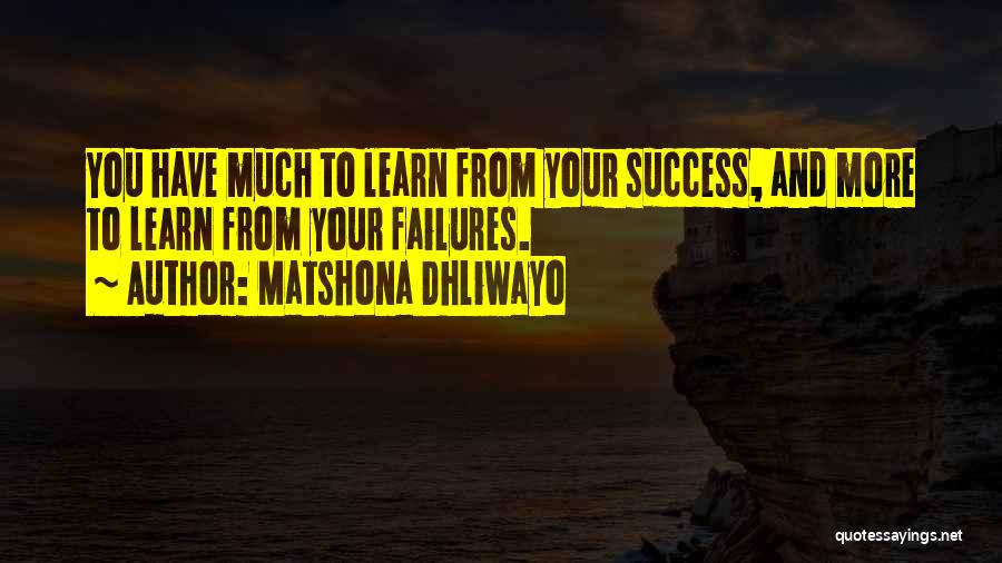 Matshona Dhliwayo Quotes: You Have Much To Learn From Your Success, And More To Learn From Your Failures.