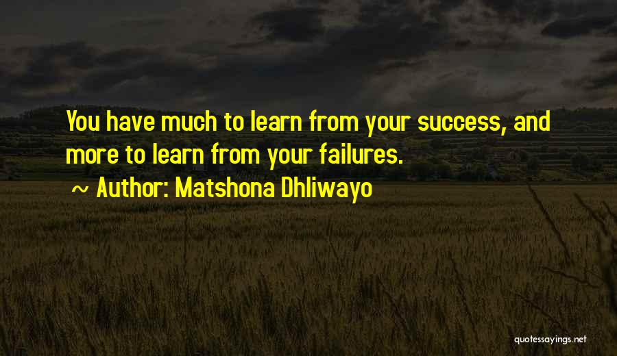 Matshona Dhliwayo Quotes: You Have Much To Learn From Your Success, And More To Learn From Your Failures.