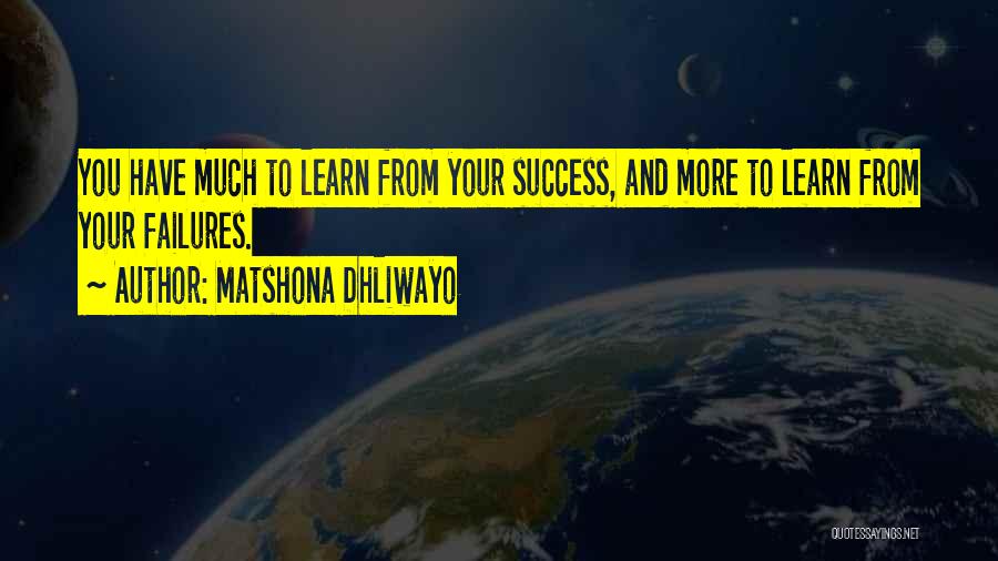 Matshona Dhliwayo Quotes: You Have Much To Learn From Your Success, And More To Learn From Your Failures.