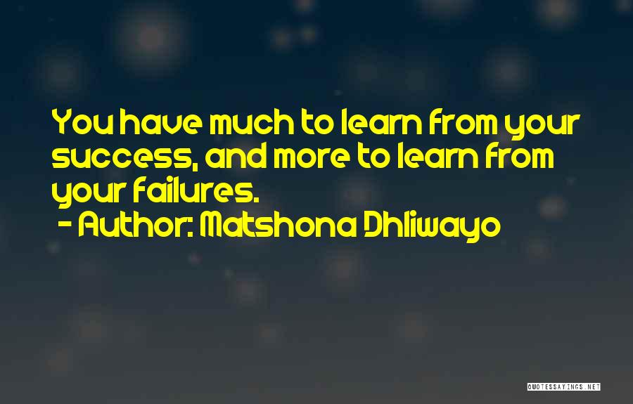 Matshona Dhliwayo Quotes: You Have Much To Learn From Your Success, And More To Learn From Your Failures.