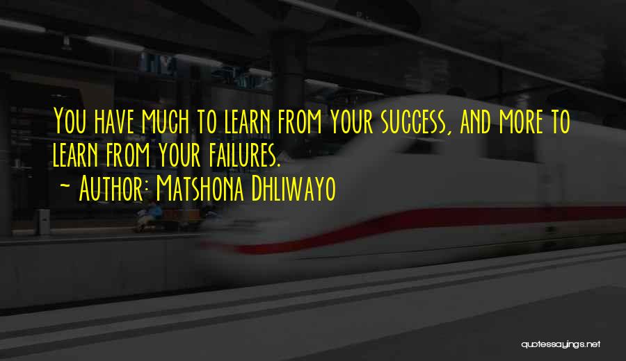 Matshona Dhliwayo Quotes: You Have Much To Learn From Your Success, And More To Learn From Your Failures.