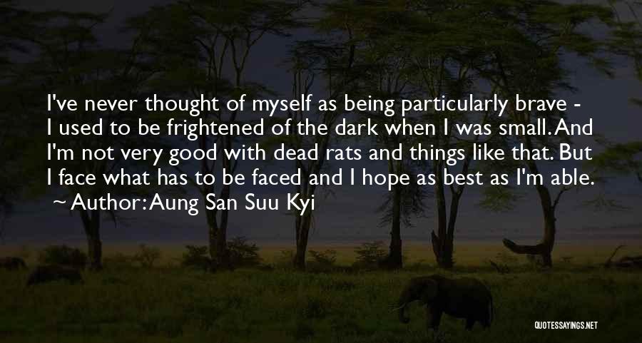 Aung San Suu Kyi Quotes: I've Never Thought Of Myself As Being Particularly Brave - I Used To Be Frightened Of The Dark When I