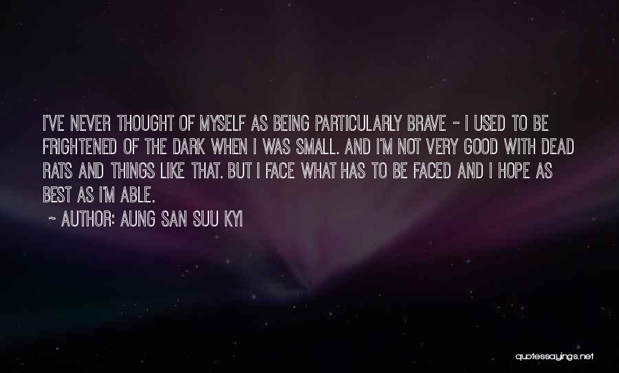 Aung San Suu Kyi Quotes: I've Never Thought Of Myself As Being Particularly Brave - I Used To Be Frightened Of The Dark When I