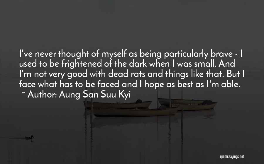 Aung San Suu Kyi Quotes: I've Never Thought Of Myself As Being Particularly Brave - I Used To Be Frightened Of The Dark When I