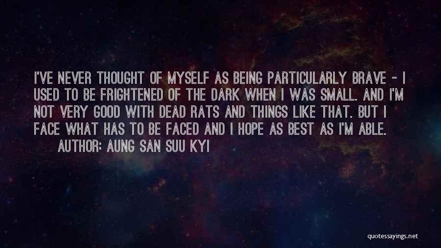 Aung San Suu Kyi Quotes: I've Never Thought Of Myself As Being Particularly Brave - I Used To Be Frightened Of The Dark When I