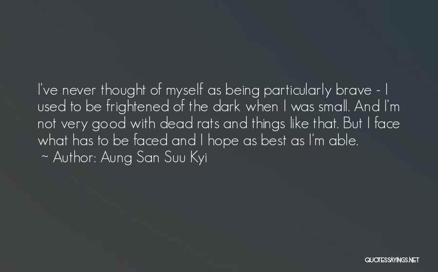 Aung San Suu Kyi Quotes: I've Never Thought Of Myself As Being Particularly Brave - I Used To Be Frightened Of The Dark When I