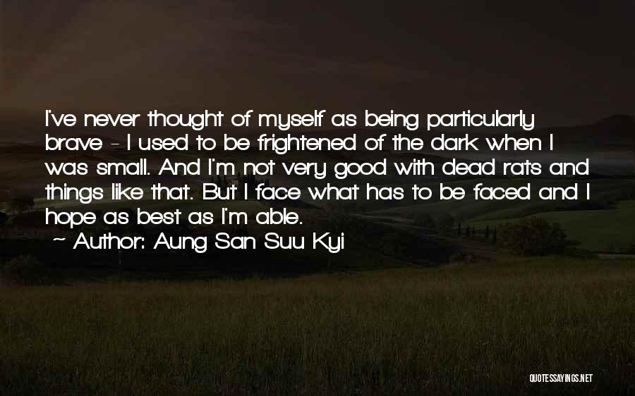 Aung San Suu Kyi Quotes: I've Never Thought Of Myself As Being Particularly Brave - I Used To Be Frightened Of The Dark When I