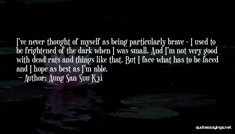 Aung San Suu Kyi Quotes: I've Never Thought Of Myself As Being Particularly Brave - I Used To Be Frightened Of The Dark When I