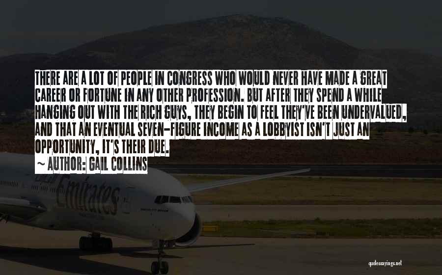 Gail Collins Quotes: There Are A Lot Of People In Congress Who Would Never Have Made A Great Career Or Fortune In Any