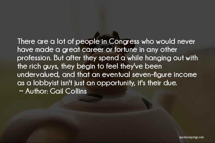 Gail Collins Quotes: There Are A Lot Of People In Congress Who Would Never Have Made A Great Career Or Fortune In Any