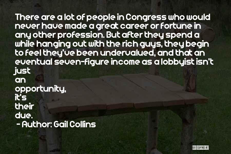 Gail Collins Quotes: There Are A Lot Of People In Congress Who Would Never Have Made A Great Career Or Fortune In Any
