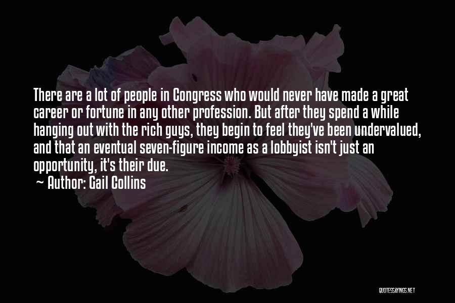 Gail Collins Quotes: There Are A Lot Of People In Congress Who Would Never Have Made A Great Career Or Fortune In Any