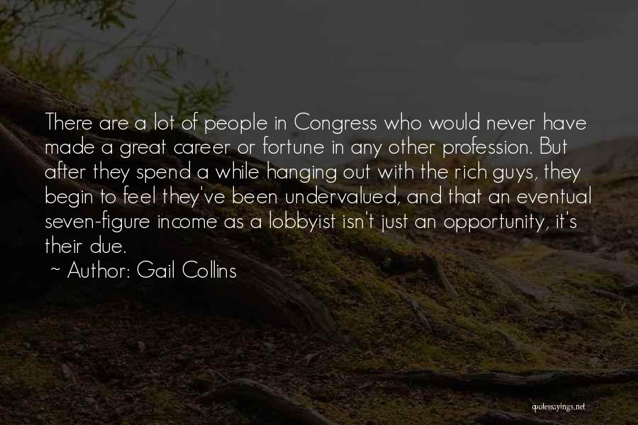 Gail Collins Quotes: There Are A Lot Of People In Congress Who Would Never Have Made A Great Career Or Fortune In Any