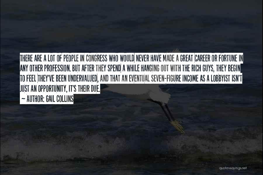 Gail Collins Quotes: There Are A Lot Of People In Congress Who Would Never Have Made A Great Career Or Fortune In Any
