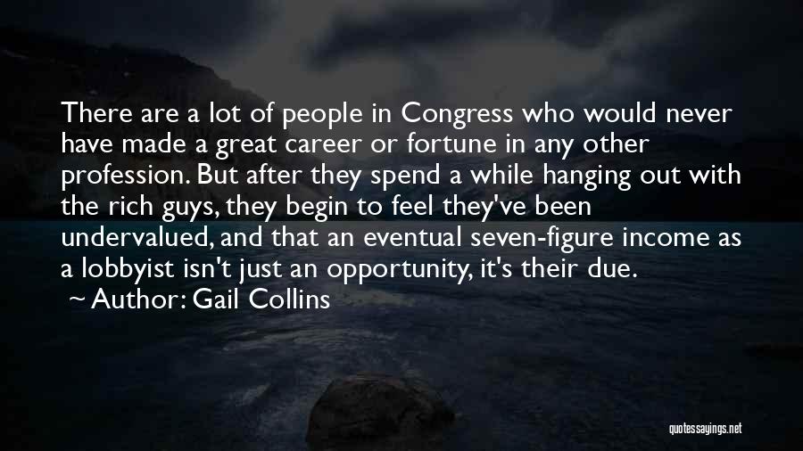 Gail Collins Quotes: There Are A Lot Of People In Congress Who Would Never Have Made A Great Career Or Fortune In Any