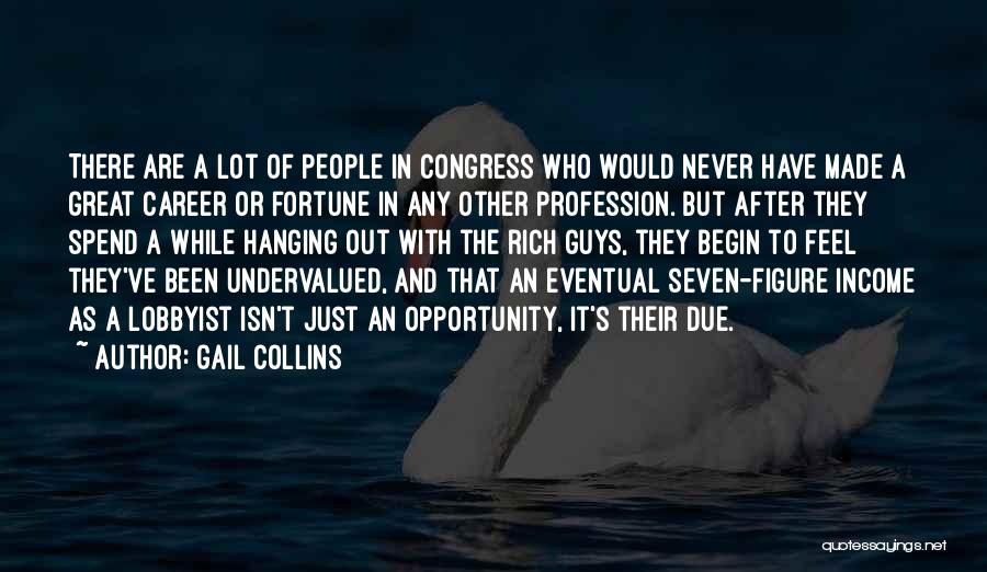 Gail Collins Quotes: There Are A Lot Of People In Congress Who Would Never Have Made A Great Career Or Fortune In Any