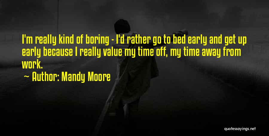 Mandy Moore Quotes: I'm Really Kind Of Boring - I'd Rather Go To Bed Early And Get Up Early Because I Really Value