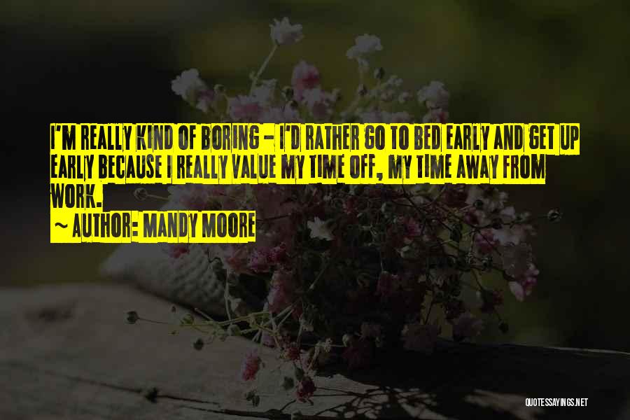 Mandy Moore Quotes: I'm Really Kind Of Boring - I'd Rather Go To Bed Early And Get Up Early Because I Really Value