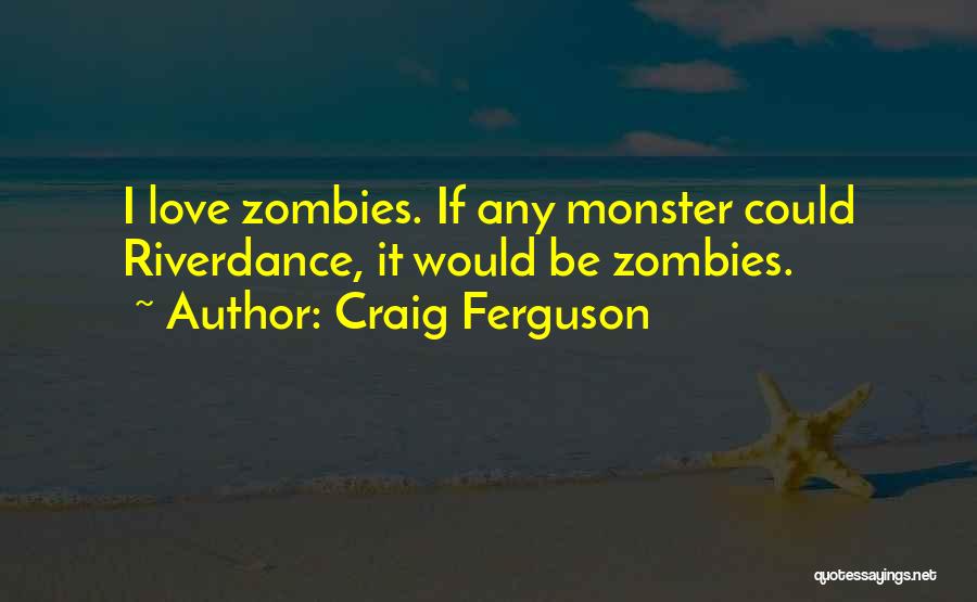 Craig Ferguson Quotes: I Love Zombies. If Any Monster Could Riverdance, It Would Be Zombies.