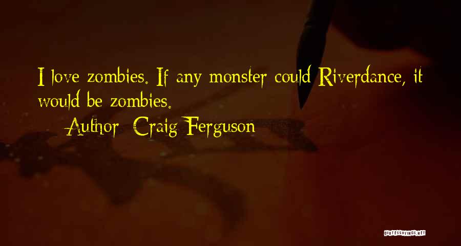 Craig Ferguson Quotes: I Love Zombies. If Any Monster Could Riverdance, It Would Be Zombies.