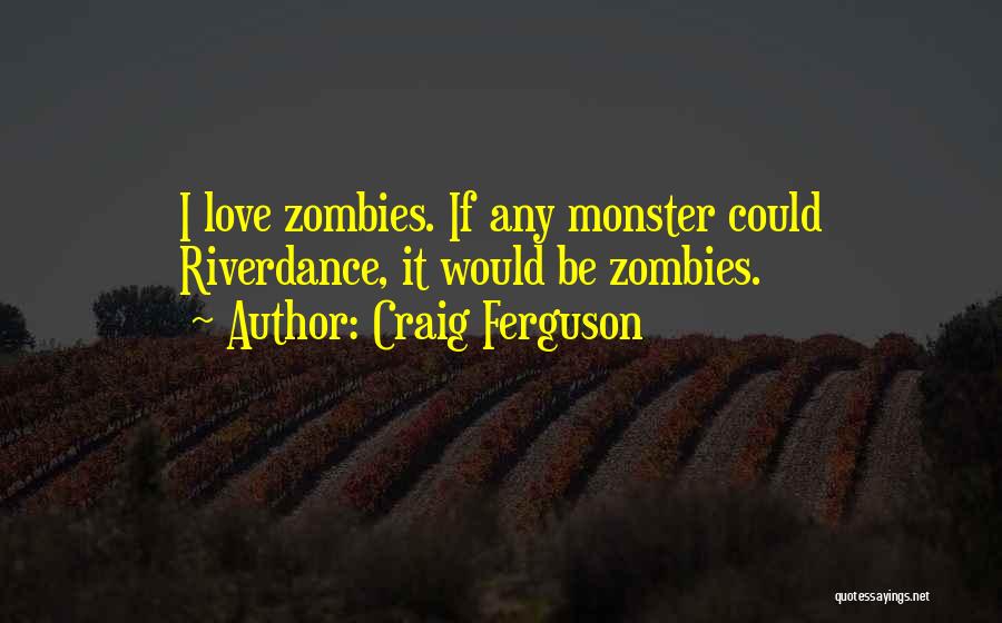 Craig Ferguson Quotes: I Love Zombies. If Any Monster Could Riverdance, It Would Be Zombies.