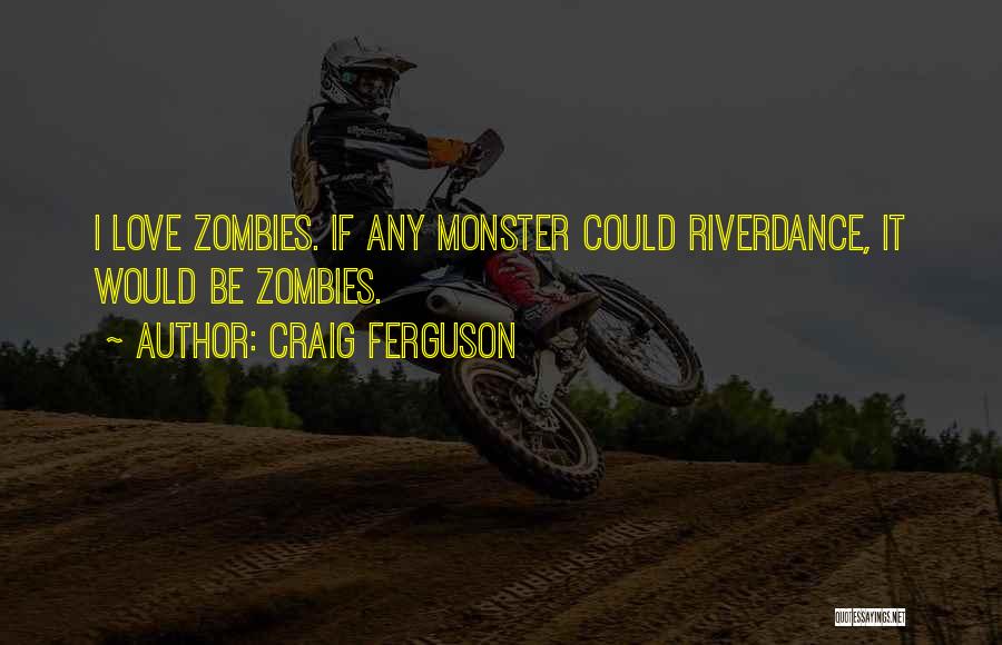 Craig Ferguson Quotes: I Love Zombies. If Any Monster Could Riverdance, It Would Be Zombies.