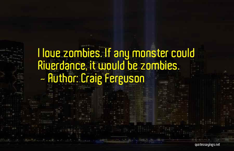 Craig Ferguson Quotes: I Love Zombies. If Any Monster Could Riverdance, It Would Be Zombies.