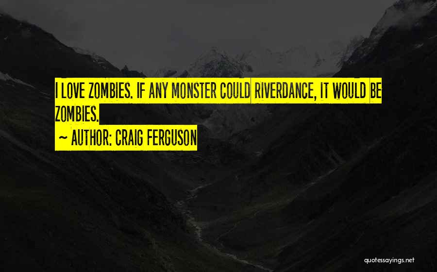 Craig Ferguson Quotes: I Love Zombies. If Any Monster Could Riverdance, It Would Be Zombies.