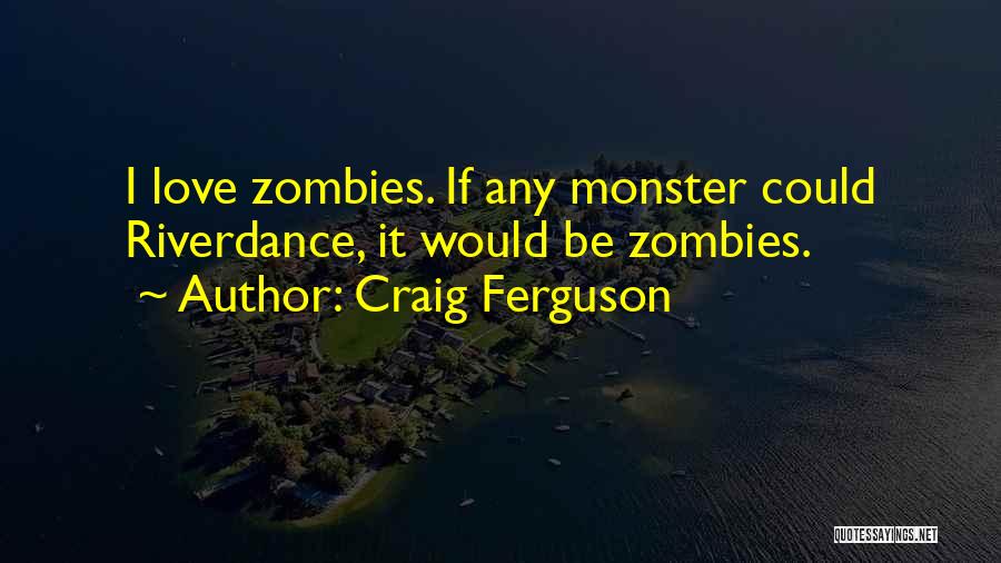 Craig Ferguson Quotes: I Love Zombies. If Any Monster Could Riverdance, It Would Be Zombies.