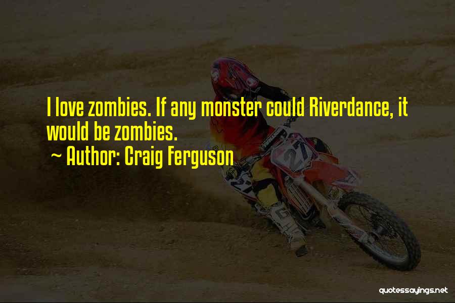 Craig Ferguson Quotes: I Love Zombies. If Any Monster Could Riverdance, It Would Be Zombies.