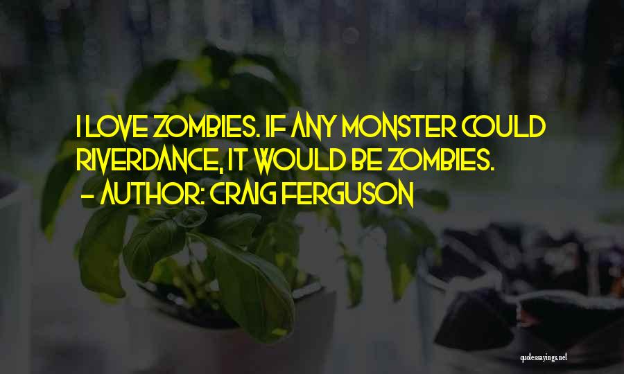 Craig Ferguson Quotes: I Love Zombies. If Any Monster Could Riverdance, It Would Be Zombies.
