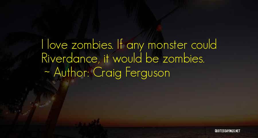 Craig Ferguson Quotes: I Love Zombies. If Any Monster Could Riverdance, It Would Be Zombies.