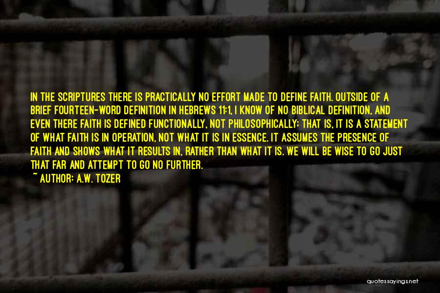 A.W. Tozer Quotes: In The Scriptures There Is Practically No Effort Made To Define Faith. Outside Of A Brief Fourteen-word Definition In Hebrews