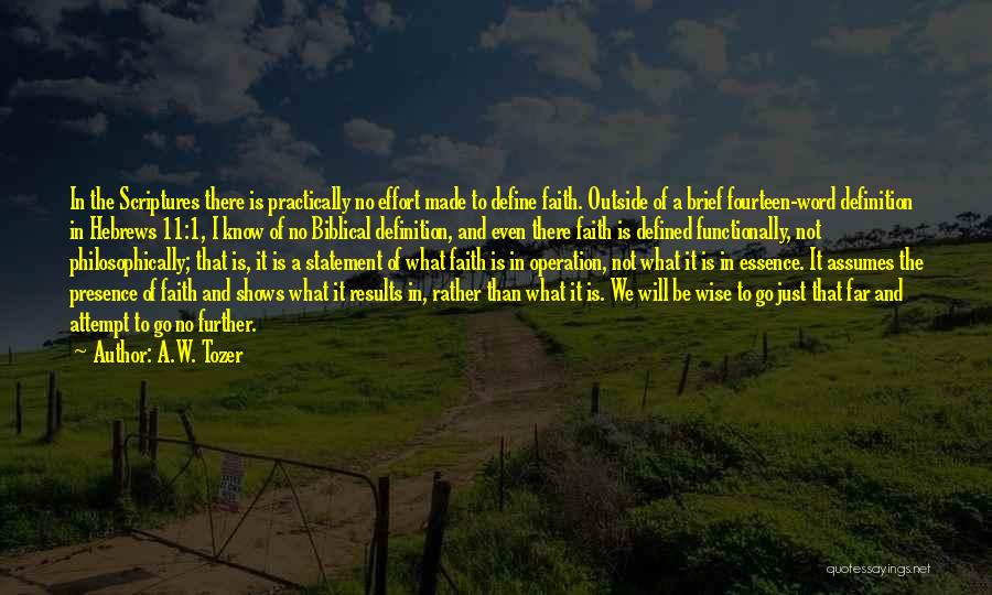 A.W. Tozer Quotes: In The Scriptures There Is Practically No Effort Made To Define Faith. Outside Of A Brief Fourteen-word Definition In Hebrews