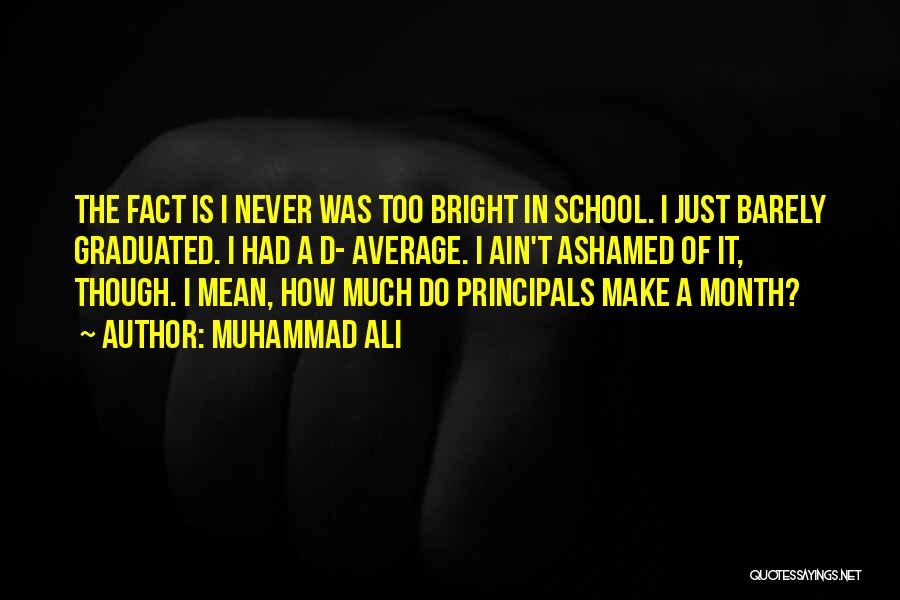 Muhammad Ali Quotes: The Fact Is I Never Was Too Bright In School. I Just Barely Graduated. I Had A D- Average. I