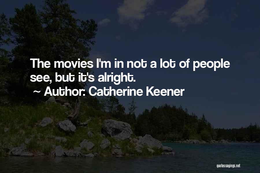 Catherine Keener Quotes: The Movies I'm In Not A Lot Of People See, But It's Alright.