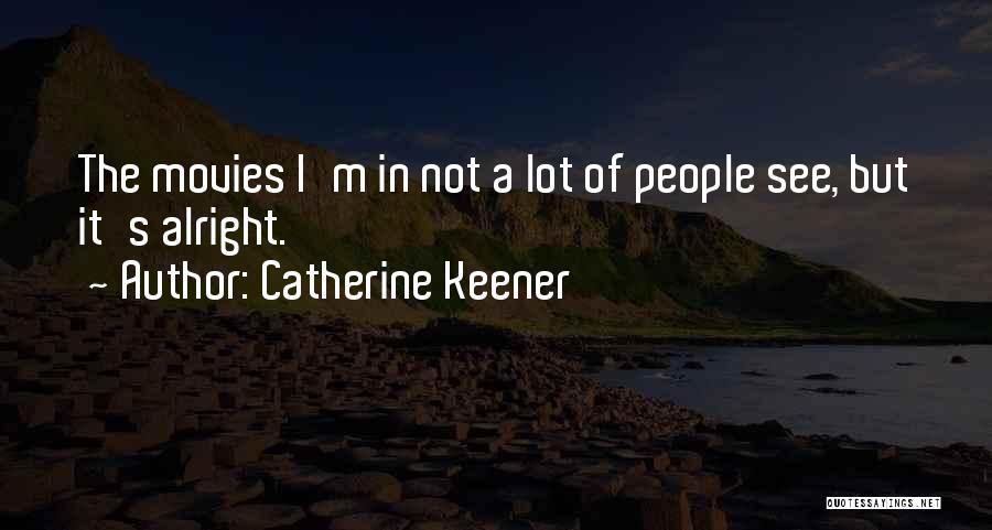 Catherine Keener Quotes: The Movies I'm In Not A Lot Of People See, But It's Alright.