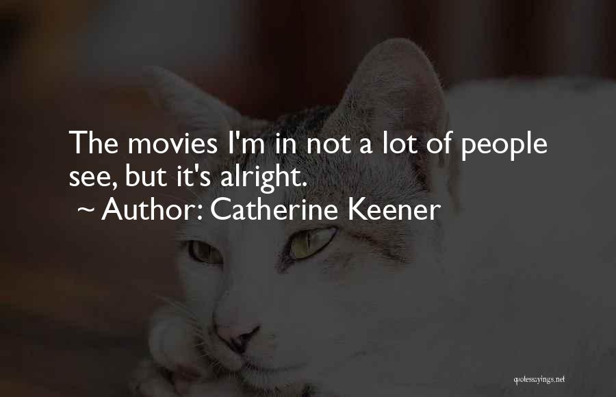 Catherine Keener Quotes: The Movies I'm In Not A Lot Of People See, But It's Alright.