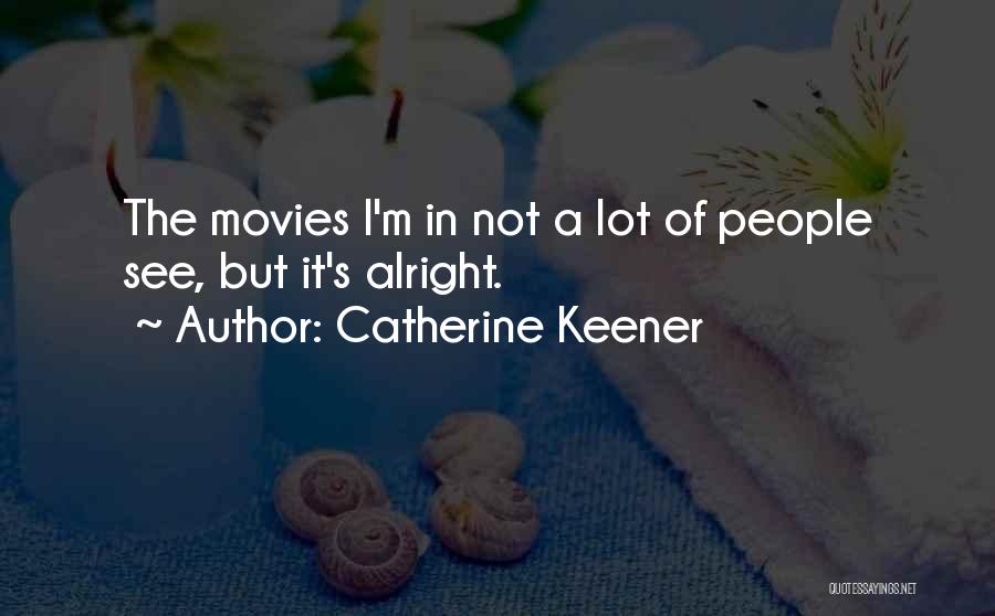 Catherine Keener Quotes: The Movies I'm In Not A Lot Of People See, But It's Alright.