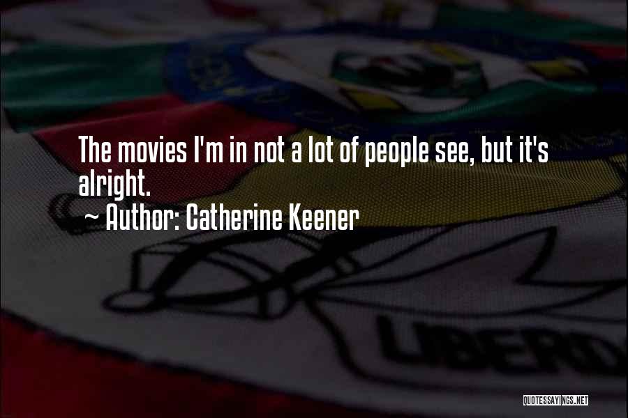 Catherine Keener Quotes: The Movies I'm In Not A Lot Of People See, But It's Alright.