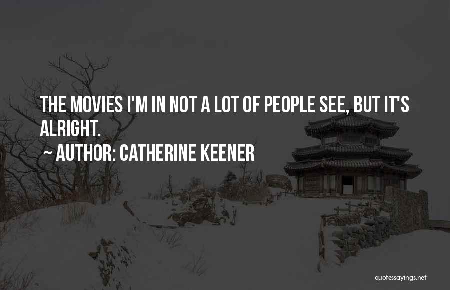 Catherine Keener Quotes: The Movies I'm In Not A Lot Of People See, But It's Alright.